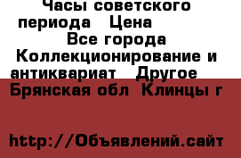 Часы советского периода › Цена ­ 3 999 - Все города Коллекционирование и антиквариат » Другое   . Брянская обл.,Клинцы г.